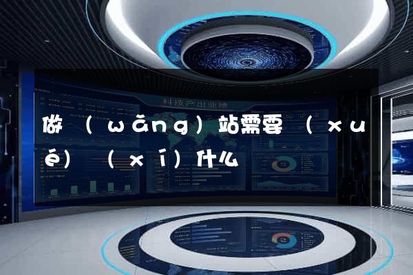 做網(wǎng)站需要學(xué)習(xí)什么