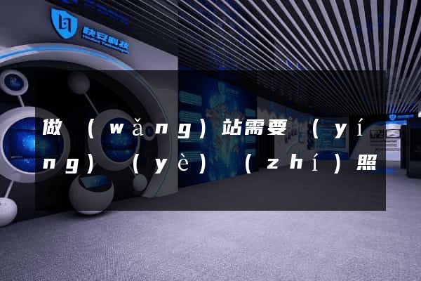 做網(wǎng)站需要營(yíng)業(yè)執(zhí)照嗎