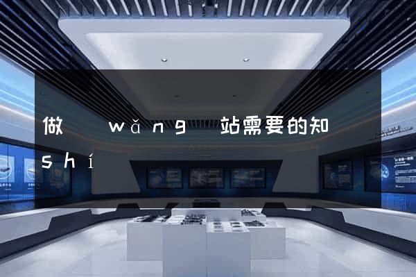 做網(wǎng)站需要的知識(shí)