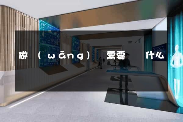 做網(wǎng)頁需要準備什么