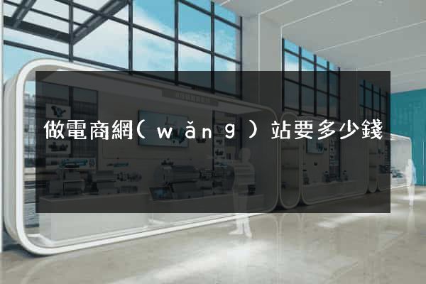 做電商網(wǎng)站要多少錢