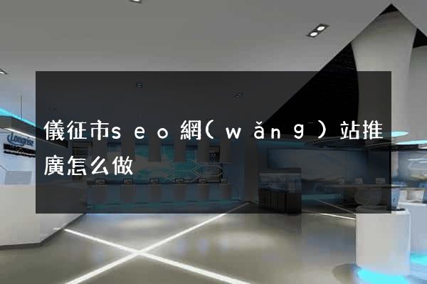 儀征市seo網(wǎng)站推廣怎么做