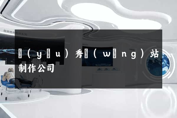 優(yōu)秀網(wǎng)站制作公司