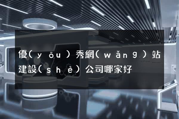 優(yōu)秀網(wǎng)站建設(shè)公司哪家好