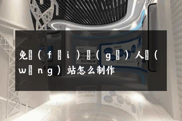 免費(fèi)個(gè)人網(wǎng)站怎么制作