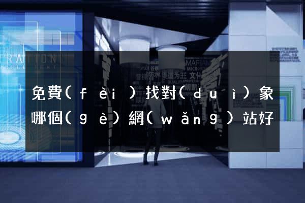 免費(fèi)找對(duì)象哪個(gè)網(wǎng)站好