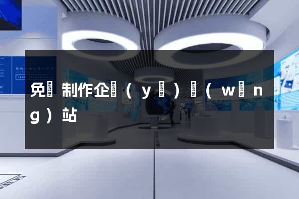 免費制作企業(yè)網(wǎng)站
