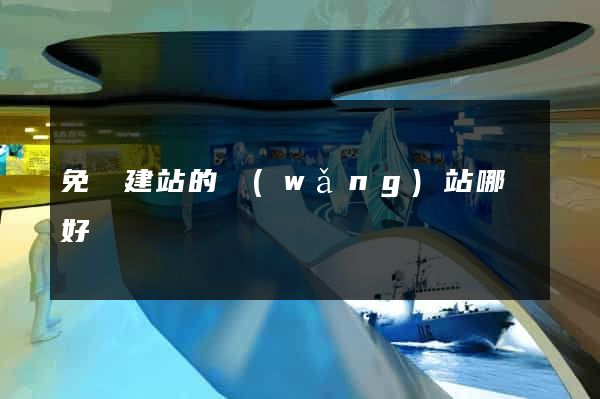 免費建站的網(wǎng)站哪個好