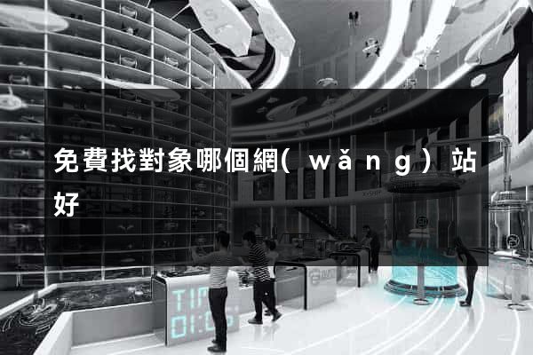 免費找對象哪個網(wǎng)站好
