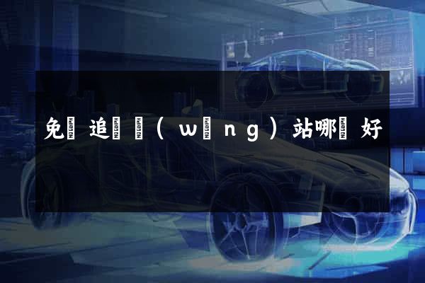 免費追劇網(wǎng)站哪個好