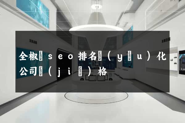 全椒縣seo排名優(yōu)化公司價(jià)格