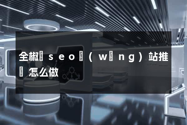 全椒縣seo網(wǎng)站推廣怎么做