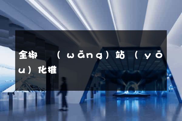 全椒縣網(wǎng)站優(yōu)化推廣
