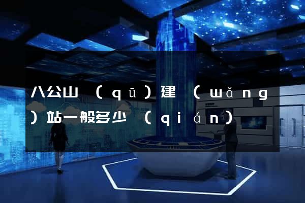 八公山區(qū)建網(wǎng)站一般多少錢(qián)