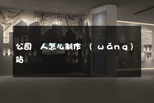 公司個人怎么制作網(wǎng)站