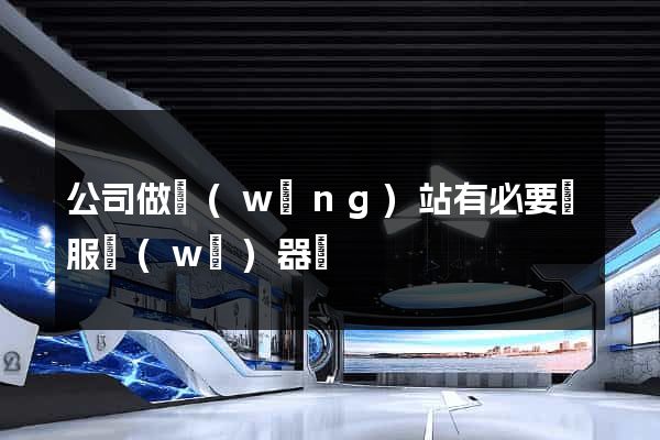 公司做網(wǎng)站有必要買服務(wù)器嗎