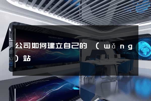 公司如何建立自己的網(wǎng)站