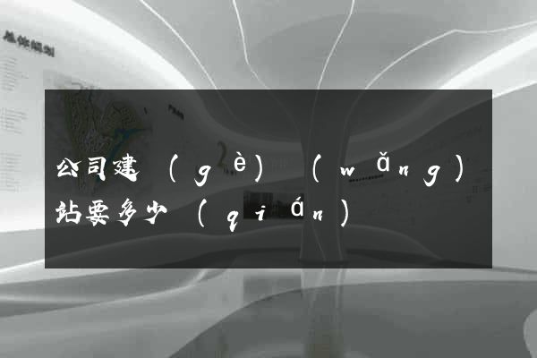 公司建個(gè)網(wǎng)站要多少錢(qián)