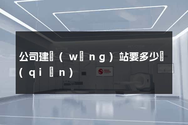 公司建網(wǎng)站要多少錢(qián)