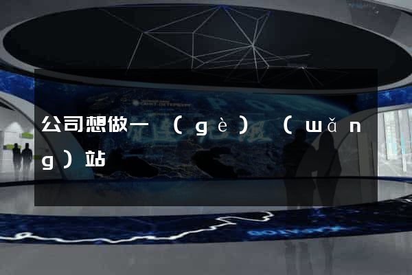 公司想做一個(gè)網(wǎng)站