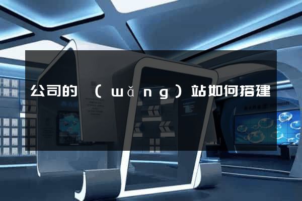 公司的網(wǎng)站如何搭建