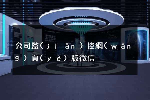 公司監(jiān)控網(wǎng)頁(yè)版微信
