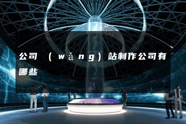 公司網(wǎng)站制作公司有哪些