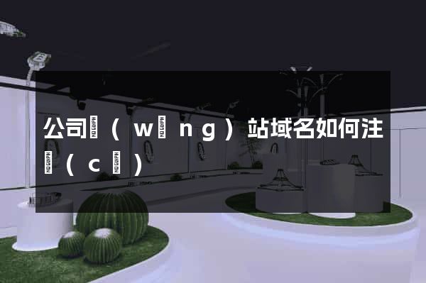公司網(wǎng)站域名如何注冊(cè)
