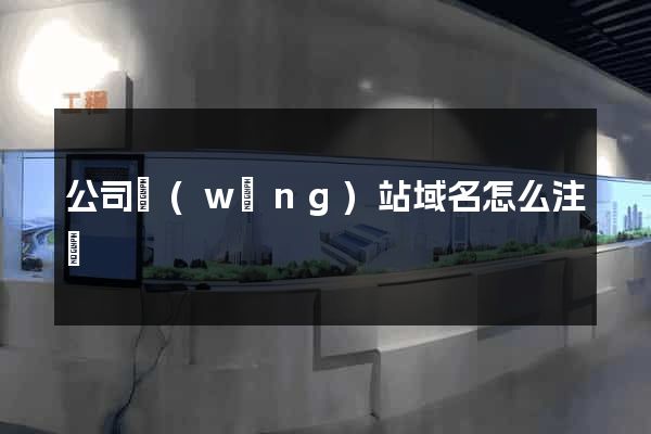 公司網(wǎng)站域名怎么注冊