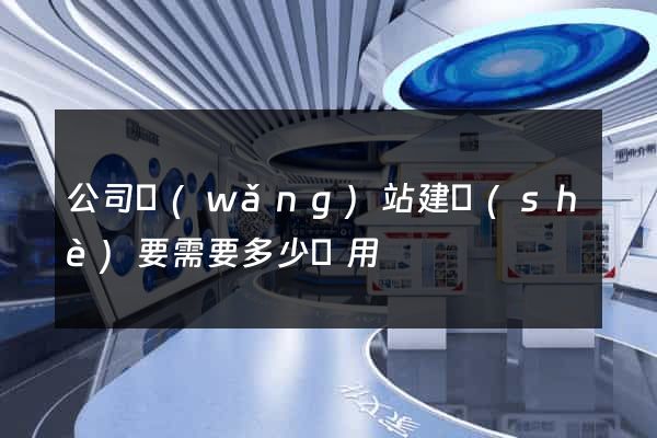 公司網(wǎng)站建設(shè)要需要多少費用