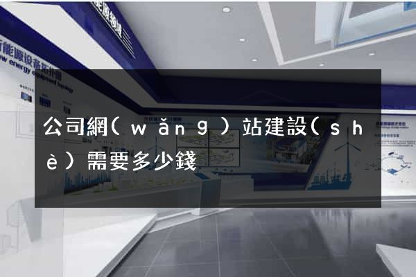 公司網(wǎng)站建設(shè)需要多少錢