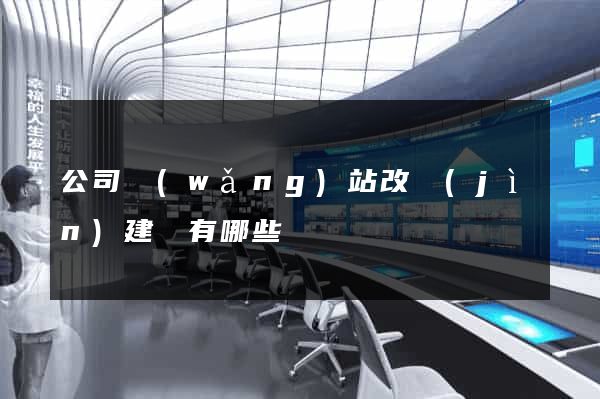 公司網(wǎng)站改進(jìn)建議有哪些