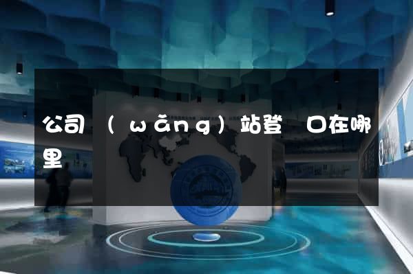 公司網(wǎng)站登錄口在哪里