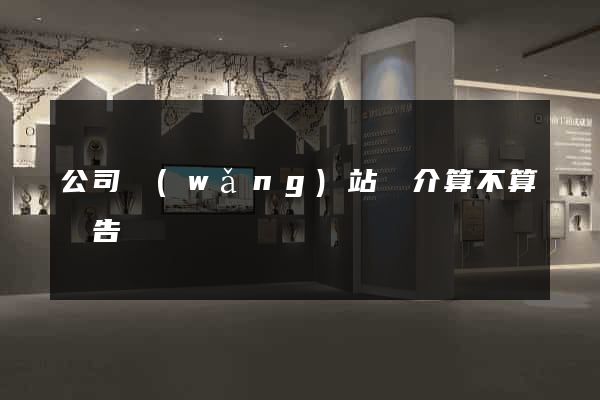公司網(wǎng)站簡介算不算廣告