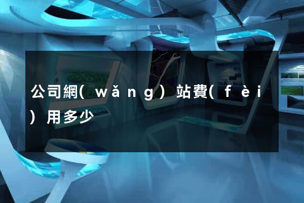 公司網(wǎng)站費(fèi)用多少