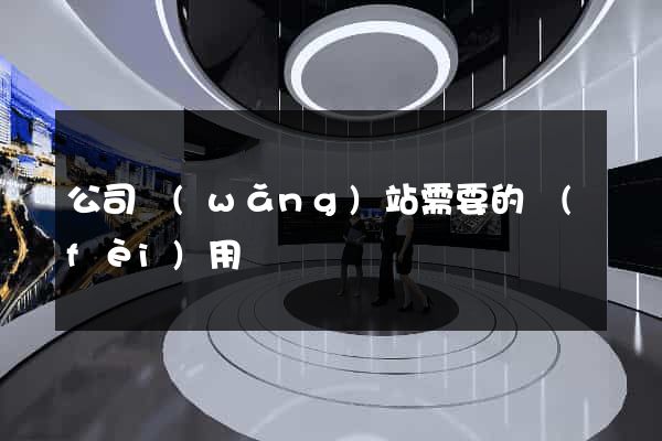 公司網(wǎng)站需要的費(fèi)用