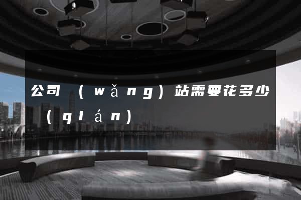 公司網(wǎng)站需要花多少錢(qián)