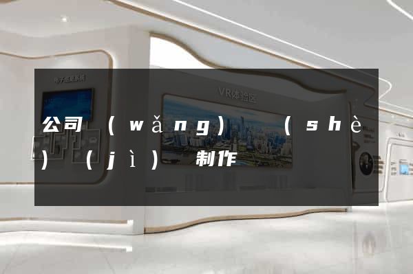 公司網(wǎng)頁設(shè)計(jì)與制作
