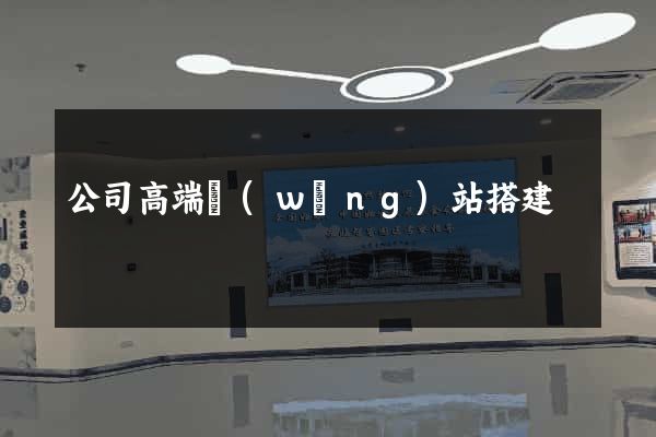 公司高端網(wǎng)站搭建
