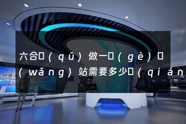 六合區(qū)做一個(gè)網(wǎng)站需要多少錢(qián)