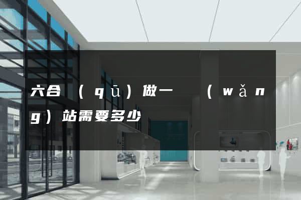 六合區(qū)做一個網(wǎng)站需要多少錢