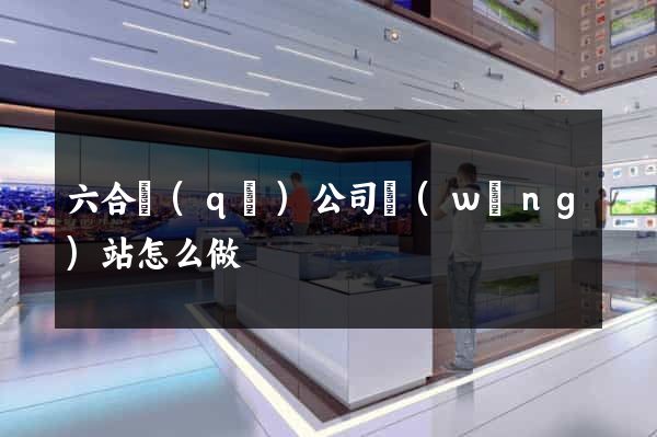 六合區(qū)公司網(wǎng)站怎么做