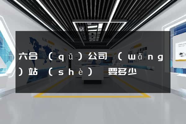 六合區(qū)公司網(wǎng)站設(shè)計要多少錢