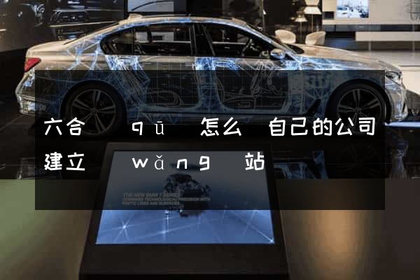 六合區(qū)怎么給自己的公司建立網(wǎng)站