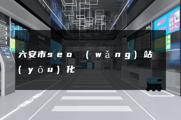 六安市seo網(wǎng)站優(yōu)化