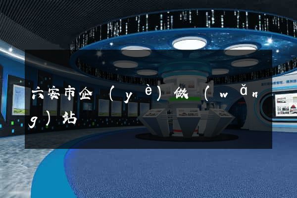 六安市企業(yè)做網(wǎng)站