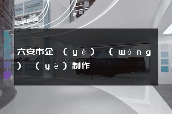 六安市企業(yè)網(wǎng)頁(yè)制作