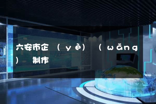六安市企業(yè)網(wǎng)頁制作