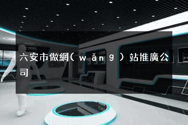 六安市做網(wǎng)站推廣公司