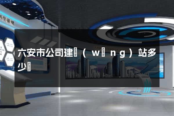 六安市公司建網(wǎng)站多少錢